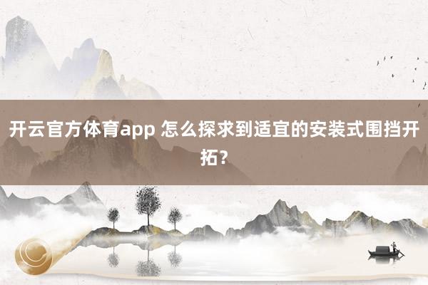 开云官方体育app 怎么探求到适宜的安装式围挡开拓？