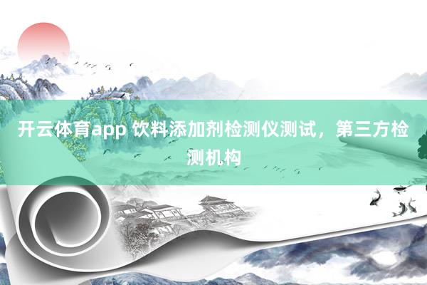 开云体育app 饮料添加剂检测仪测试，第三方检测机构