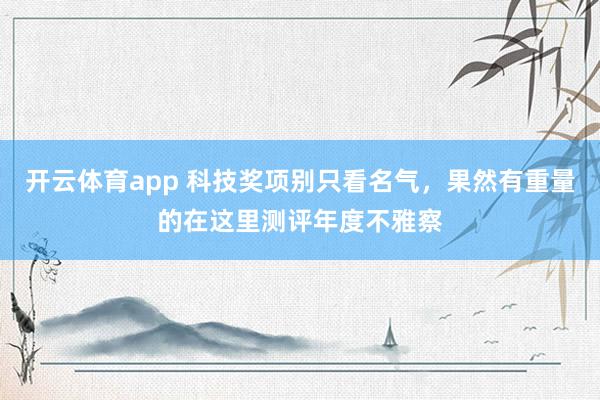 开云体育app 科技奖项别只看名气，果然有重量的在这里测评年度不雅察