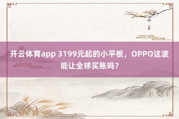 开云体育app 3199元起的小平板，OPPO这波能让全球买账吗？