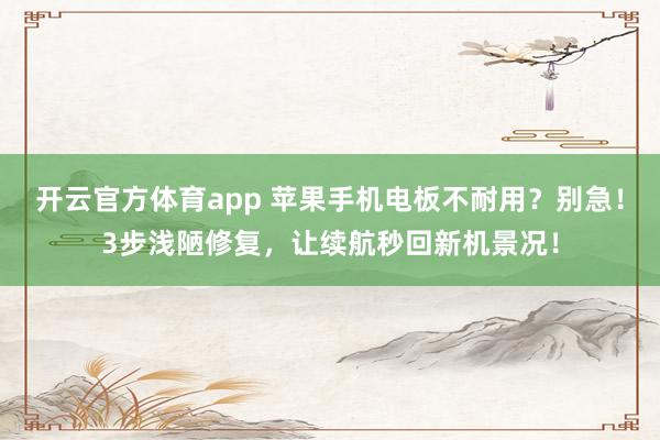 开云官方体育app 苹果手机电板不耐用？别急！3步浅陋修复，让续航秒回新机景况！