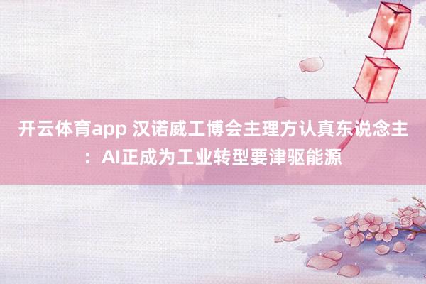 开云体育app 汉诺威工博会主理方认真东说念主：AI正成为工业转型要津驱能源