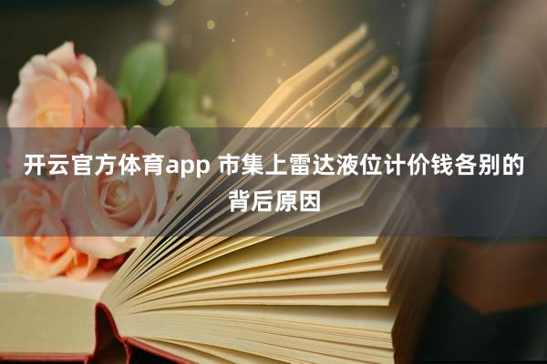 开云官方体育app 市集上雷达液位计价钱各别的背后原因
