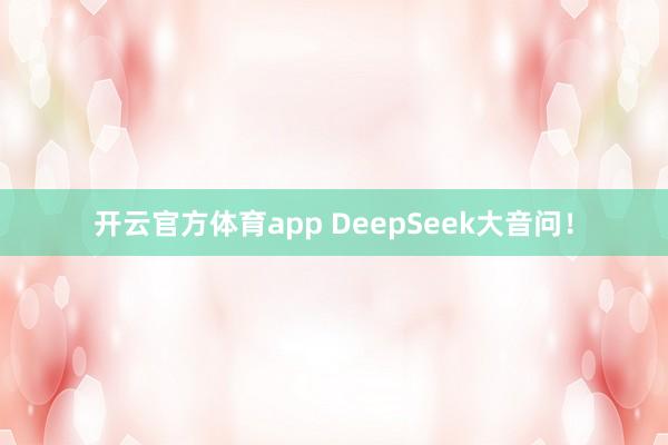 开云官方体育app DeepSeek大音问！