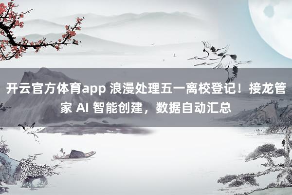 开云官方体育app 浪漫处理五一离校登记！接龙管家 AI 智能创建，数据自动汇总