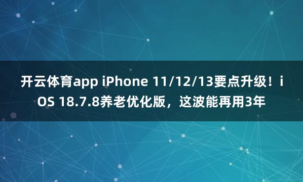 开云体育app iPhone 11/12/13要点升级！iOS 18.7.8养老优化版，这波能再用3年