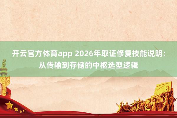 开云官方体育app 2026年取证修复技能说明：从传输到存储的中枢选型逻辑