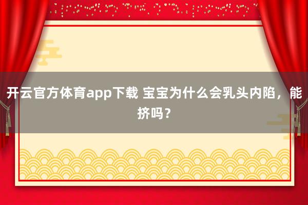 开云官方体育app下载 宝宝为什么会乳头内陷，能挤吗？