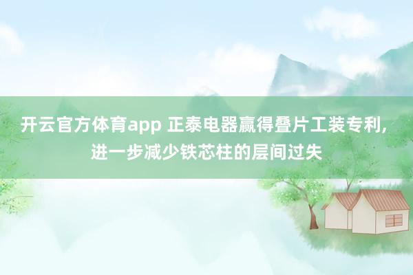 开云官方体育app 正泰电器赢得叠片工装专利， 进一步减少铁芯柱的层间过失