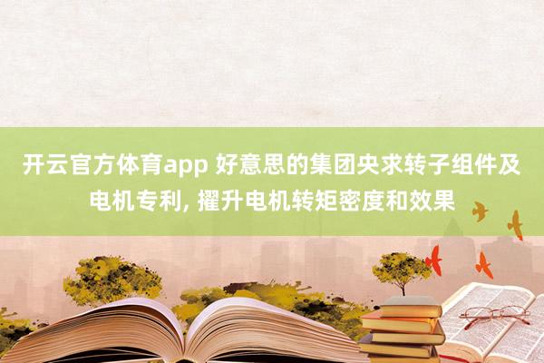 开云官方体育app 好意思的集团央求转子组件及电机专利， 擢升电机转矩密度和效果