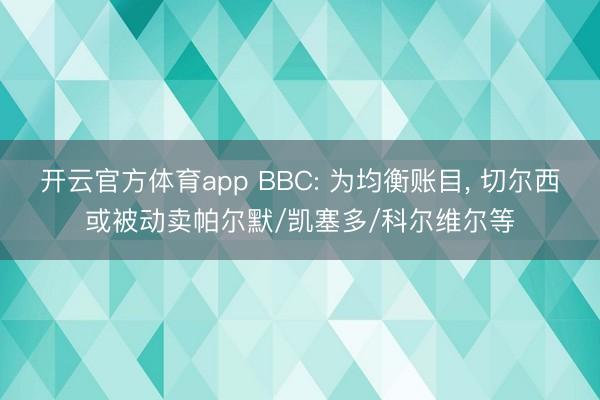 开云官方体育app BBC: 为均衡账目, 切尔西或被动卖帕尔默/凯塞多/科尔维尔等
