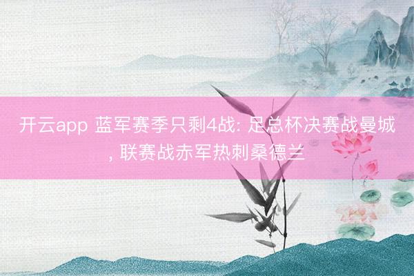 开云app 蓝军赛季只剩4战: 足总杯决赛战曼城, 联赛战赤军热刺桑德兰