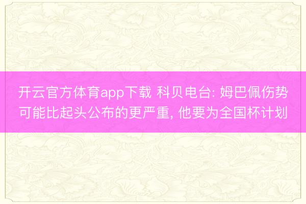 开云官方体育app下载 科贝电台: 姆巴佩伤势可能比起头公布的更严重, 他要为全国杯计划