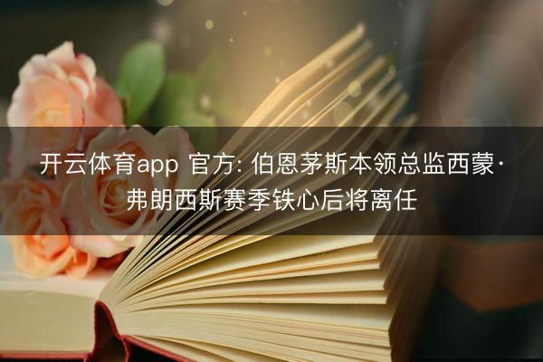 开云体育app 官方: 伯恩茅斯本领总监西蒙·弗朗西斯赛季铁心后将离任