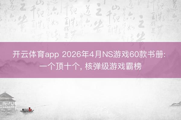 开云体育app 2026年4月NS游戏60款书册: 一个顶十个， 核弹级游戏霸榜