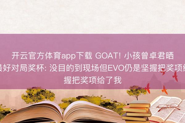 开云官方体育app下载 GOAT! 小孩曾卓君晒EVO最好对局奖杯: 没目的到现场但EVO仍是坚握把奖项给了我