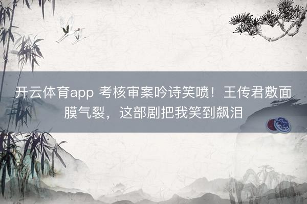 开云体育app 考核审案吟诗笑喷！王传君敷面膜气裂，这部剧把我笑到飙泪