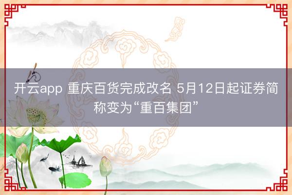 开云app 重庆百货完成改名 5月12日起证券简称变为“重百集团”
