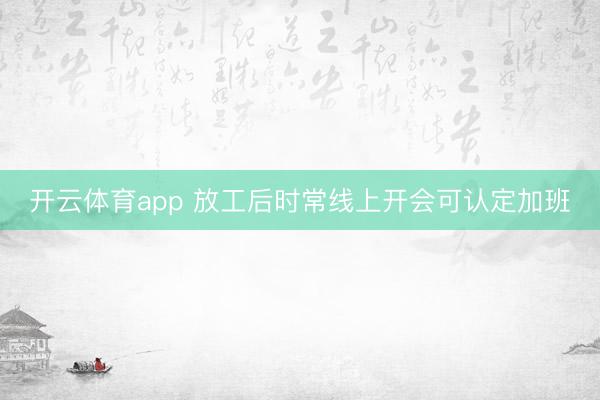开云体育app 放工后时常线上开会可认定加班