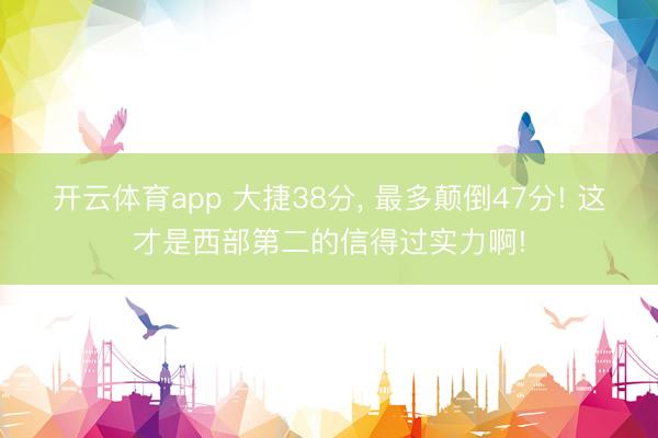 开云体育app 大捷38分, 最多颠倒47分! 这才是西部第二的信得过实力啊!