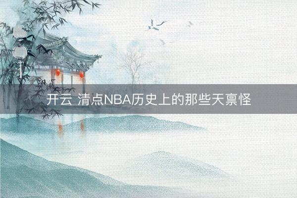 开云 清点NBA历史上的那些天禀怪
