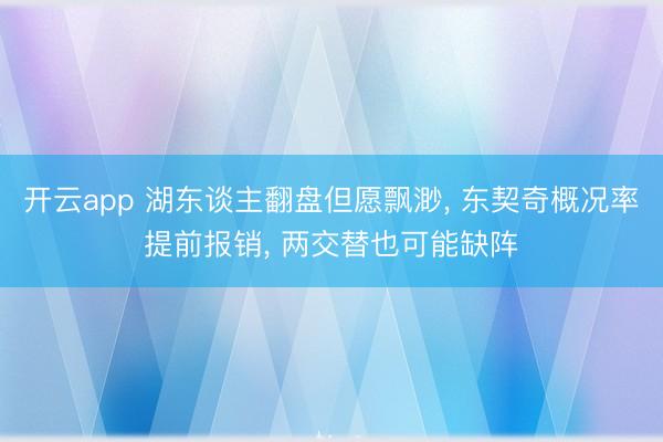 开云app 湖东谈主翻盘但愿飘渺， 东契奇概况率提前报销， 两交替也可能缺阵