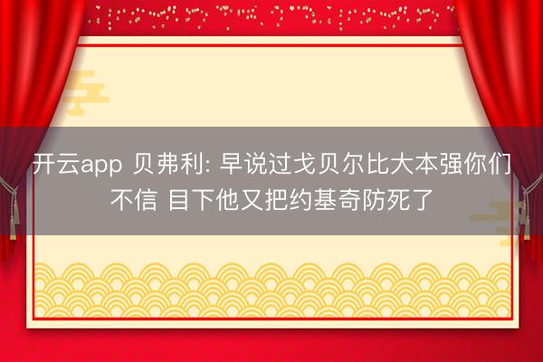 开云app 贝弗利: 早说过戈贝尔比大本强你们不信 目下他又把约基奇防死了