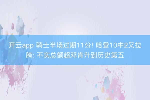 开云app 骑士半场过期11分! 哈登10中2又拉胯: 不实总额超邓肯升到历史第五