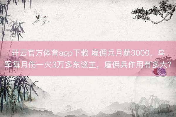 开云官方体育app下载 雇佣兵月薪3000，乌军每月伤一火3万多东谈主，雇佣兵作用有多大？
